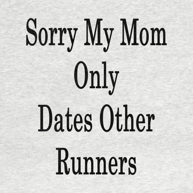 Sorry My Mom Only Dates Other Runners by supernova23